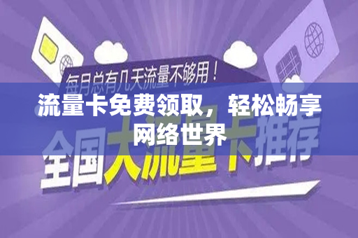流量卡免费领取，轻松畅享网络世界