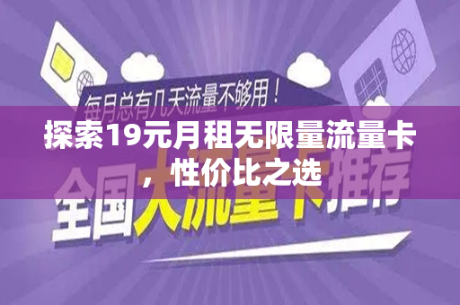 探索19元月租无限量流量卡，性价比之选