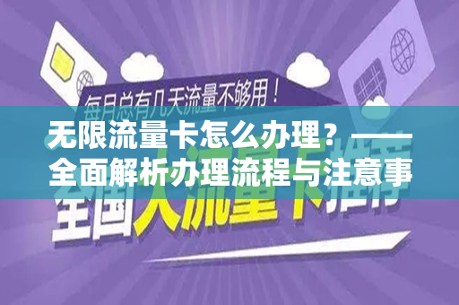 无限流量卡怎么办理？——全面解析办理流程与注意事项
