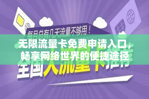 无限流量卡免费申请入口，畅享网络世界的便捷途径