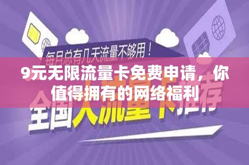 9元无限流量卡免费申请，你值得拥有的网络福利