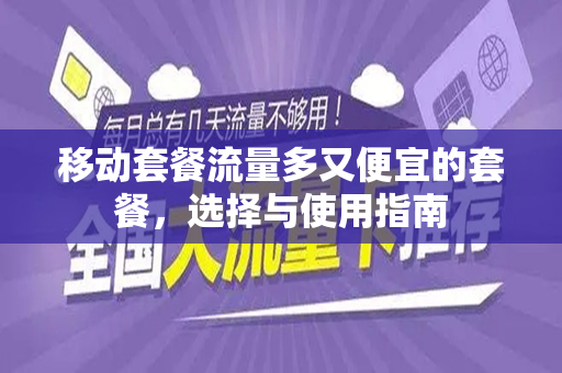 移动套餐流量多又便宜的套餐，选择与使用指南