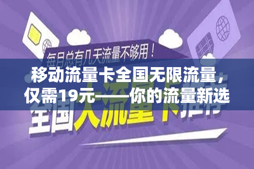 移动流量卡全国无限流量，仅需19元——你的流量新选择