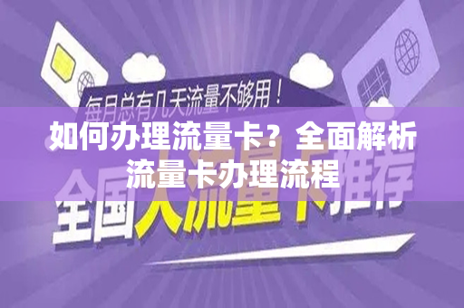 如何办理流量卡？全面解析流量卡办理流程