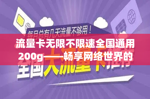 流量卡无限不限速全国通用200g——畅享网络世界的必备利器