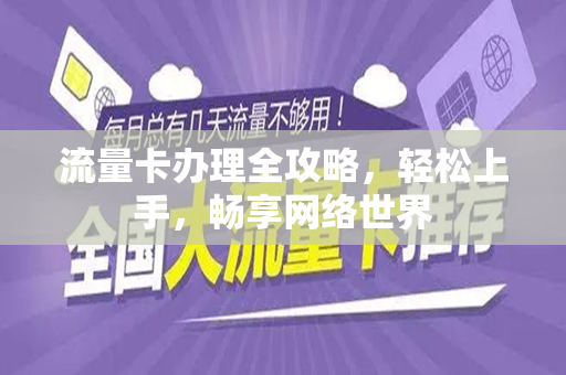 流量卡办理全攻略，轻松上手，畅享网络世界