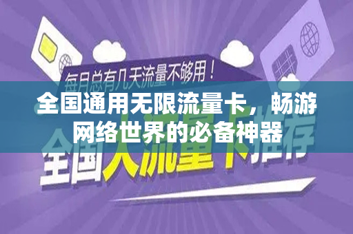 全国通用无限流量卡，畅游网络世界的必备神器