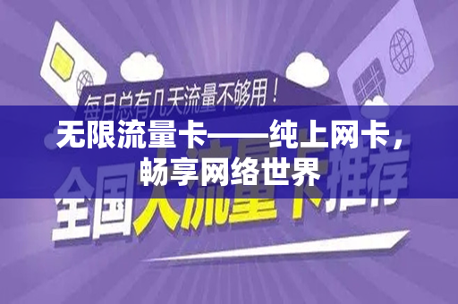 无限流量卡——纯上网卡，畅享网络世界