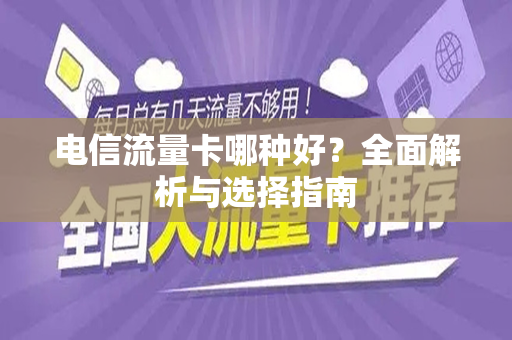 电信流量卡哪种好？全面解析与选择指南