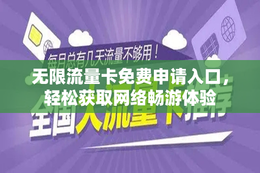 无限流量卡免费申请入口，轻松获取网络畅游体验