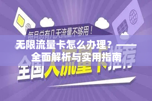 无限流量卡怎么办理？——全面解析与实用指南