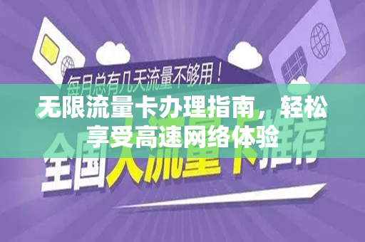 无限流量卡办理指南，轻松享受高速网络体验