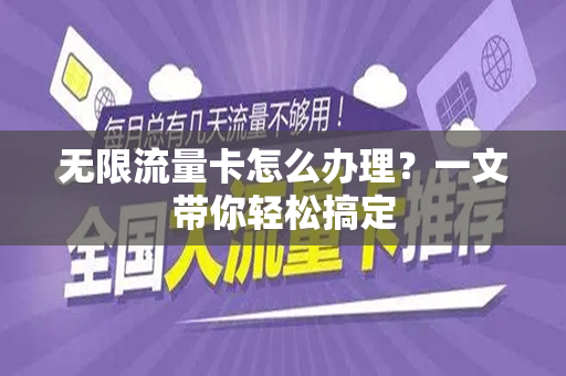 无限流量卡怎么办理？一文带你轻松搞定
