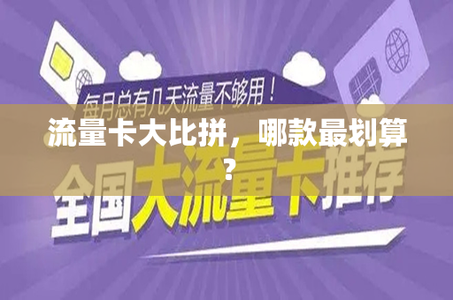 流量卡大比拼，哪款最划算？