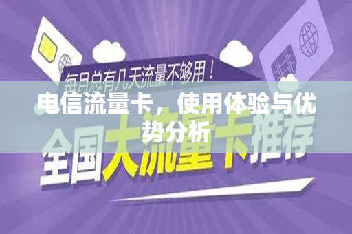 电信流量卡，使用体验与优势分析