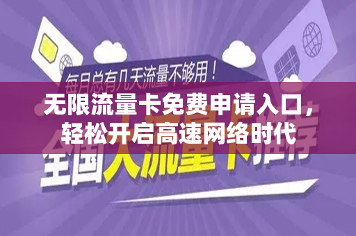 无限流量卡免费申请入口，轻松开启高速网络时代