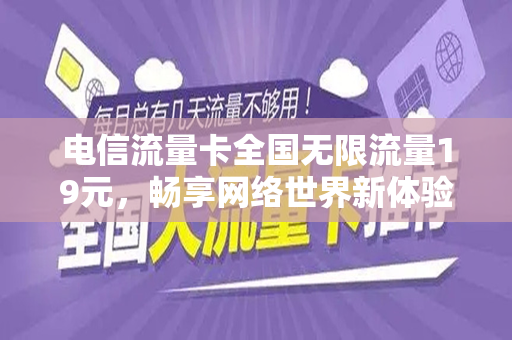 电信流量卡全国无限流量19元，畅享网络世界新体验