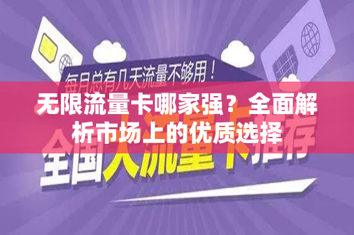 无限流量卡哪家强？全面解析市场上的优质选择