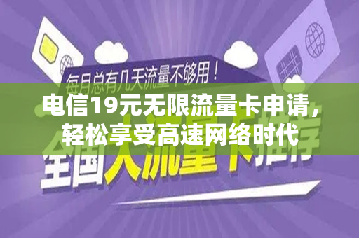 电信19元无限流量卡申请，轻松享受高速网络时代
