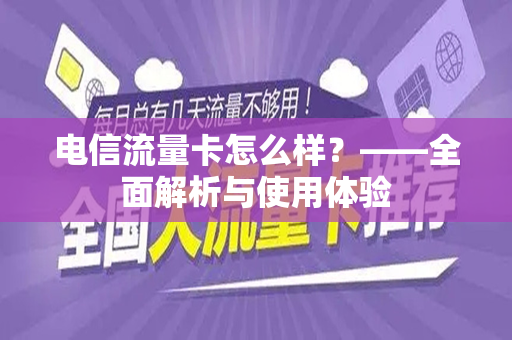 电信流量卡怎么样？——全面解析与使用体验