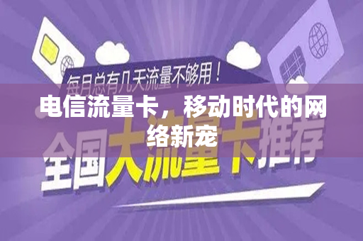 电信流量卡，移动时代的网络新宠
