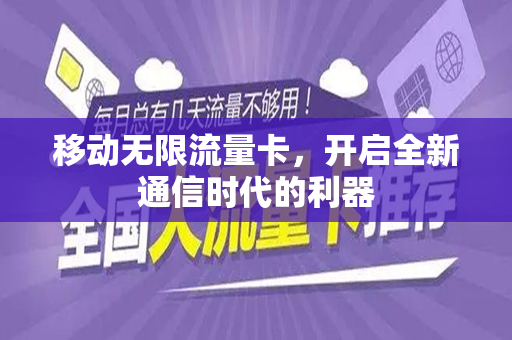 移动无限流量卡，开启全新通信时代的利器