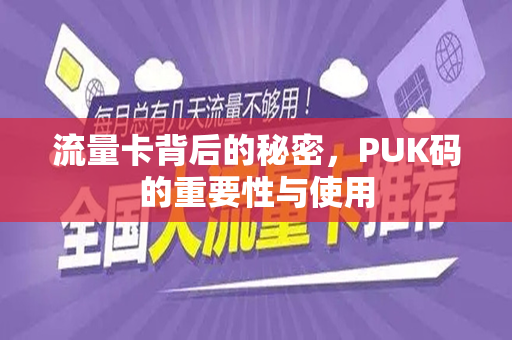 流量卡背后的秘密，PUK码的重要性与使用