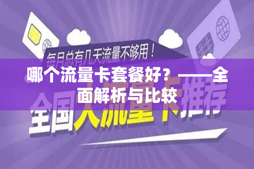 哪个流量卡套餐好？——全面解析与比较
