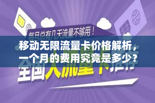 移动无限流量卡价格解析，一个月的费用究竟是多少？