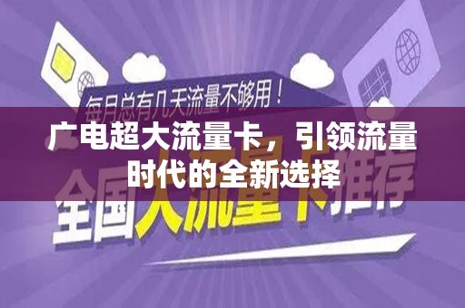 广电超大流量卡，引领流量时代的全新选择