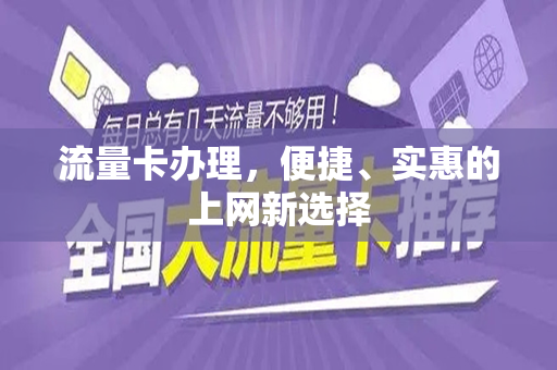 流量卡办理，便捷、实惠的上网新选择