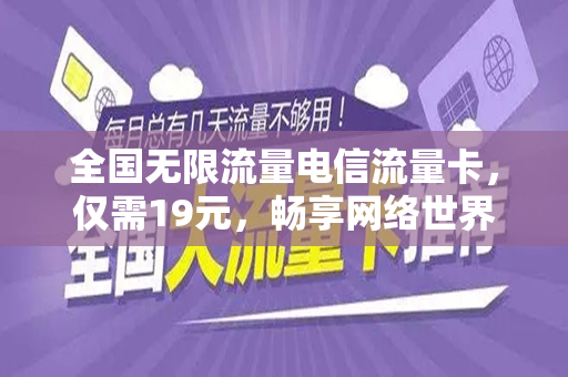 全国无限流量电信流量卡，仅需19元，畅享网络世界！