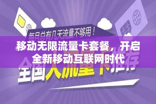 移动无限流量卡套餐，开启全新移动互联网时代