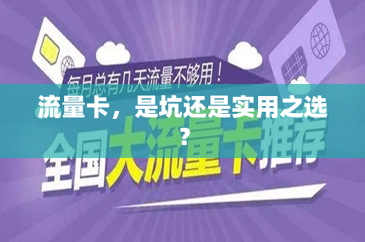 流量卡，是坑还是实用之选？