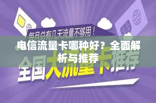 电信流量卡哪种好？全面解析与推荐