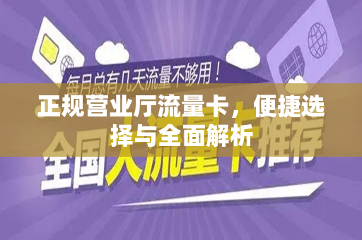 正规营业厅流量卡，便捷选择与全面解析