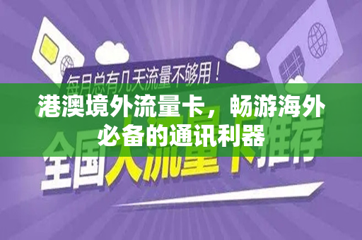 港澳境外流量卡，畅游海外必备的通讯利器