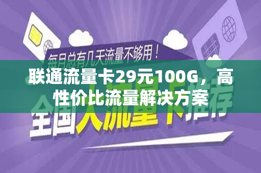 联通流量卡29元100G，高性价比流量解决方案
