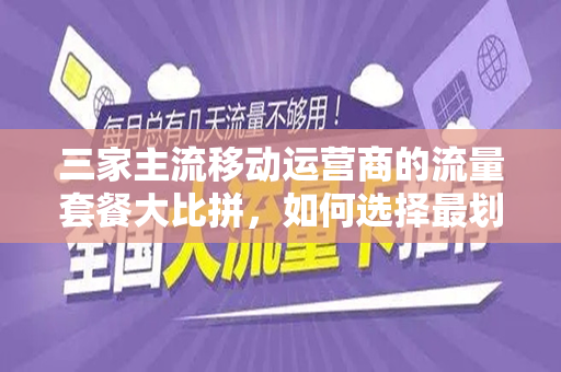 三家主流移动运营商的流量套餐大比拼，如何选择最划算的流量套餐？