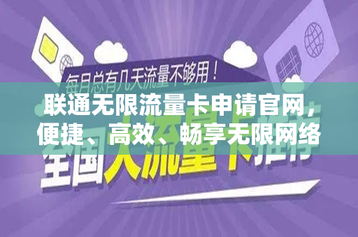 联通无限流量卡申请官网，便捷、高效、畅享无限网络