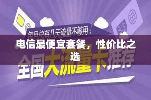 电信最便宜套餐，性价比之选