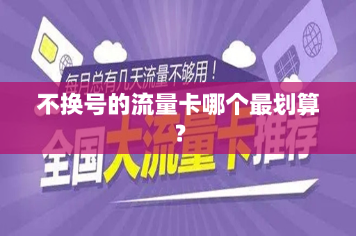 不换号的流量卡哪个最划算？