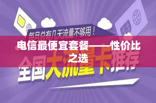 电信最便宜套餐——性价比之选