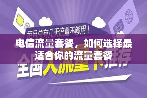 电信流量套餐，如何选择最适合你的流量套餐