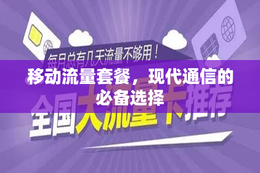 移动流量套餐，现代通信的必备选择