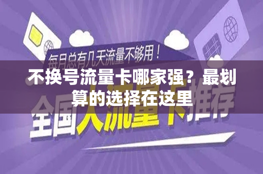 不换号流量卡哪家强？最划算的选择在这里