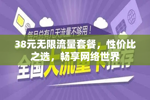 38元无限流量套餐，性价比之选，畅享网络世界