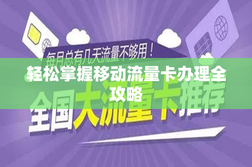 轻松掌握移动流量卡办理全攻略