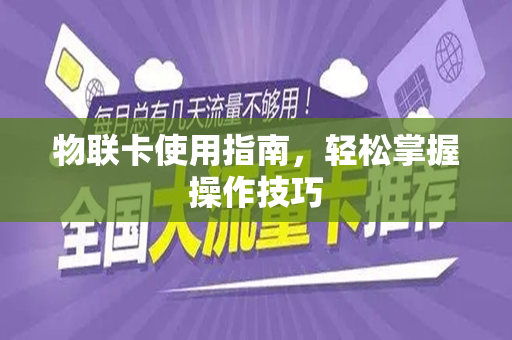 物联卡使用指南，轻松掌握操作技巧