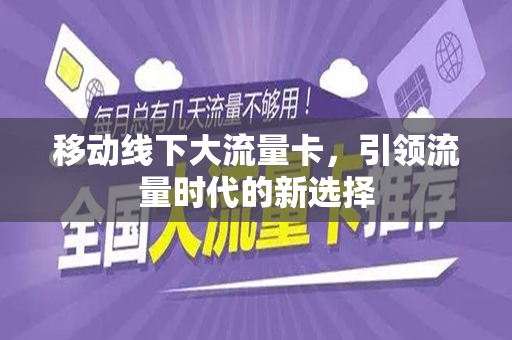 移动线下大流量卡，引领流量时代的新选择